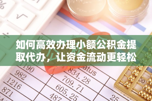 卢龙如何高效办理小额公积金提取代办，让资金流动更轻松
