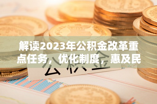 卢龙解读2023年公积金改革重点任务，优化制度，惠及民生