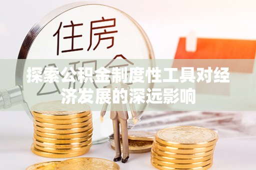 卢龙探索公积金制度性工具对经济发展的深远影响
