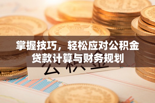 卢龙掌握技巧，轻松应对公积金贷款计算与财务规划