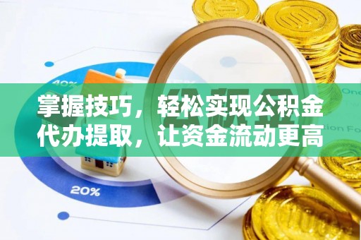卢龙掌握技巧，轻松实现公积金代办提取，让资金流动更高效