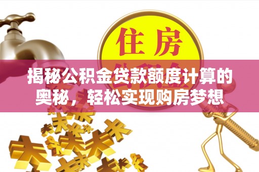卢龙揭秘公积金贷款额度计算的奥秘，轻松实现购房梦想