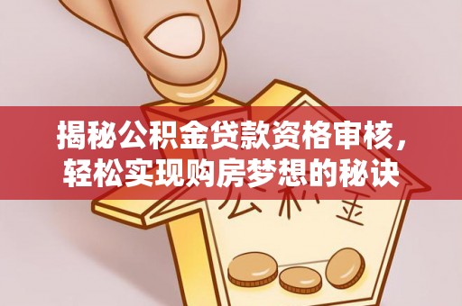 卢龙揭秘公积金贷款资格审核，轻松实现购房梦想的秘诀