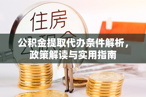 卢龙公积金提取代办条件解析，政策解读与实用指南