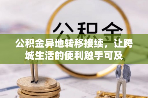 卢龙公积金异地转移接续，让跨城生活的便利触手可及