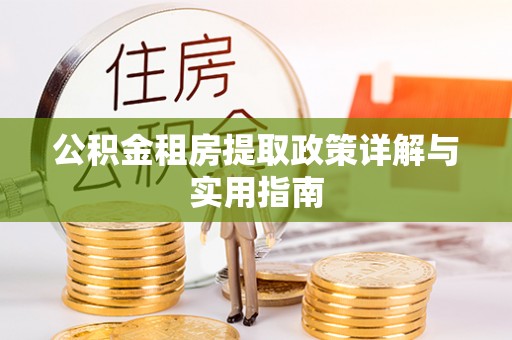 卢龙公积金租房提取政策详解与实用指南
