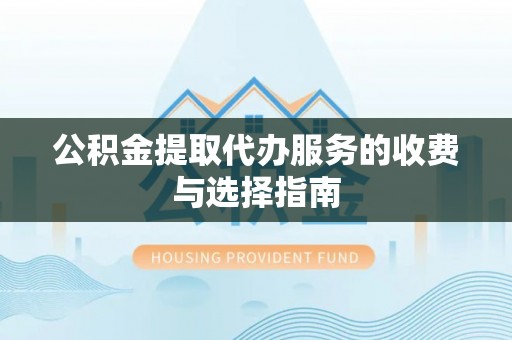 卢龙公积金提取代办服务的收费与选择指南