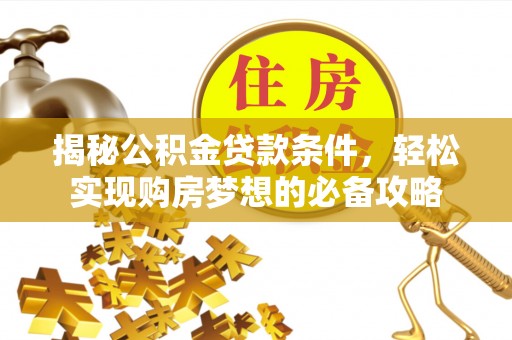 卢龙揭秘公积金贷款条件，轻松实现购房梦想的必备攻略