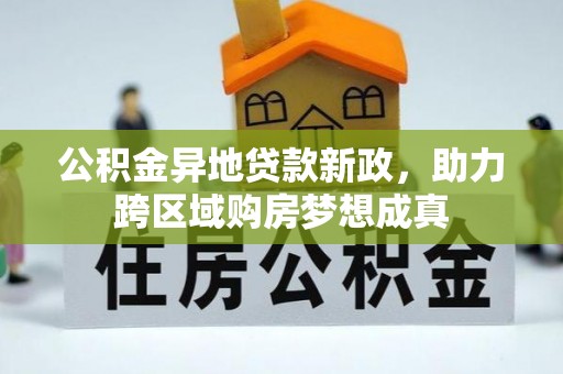 卢龙公积金异地贷款新政，助力跨区域购房梦想成真