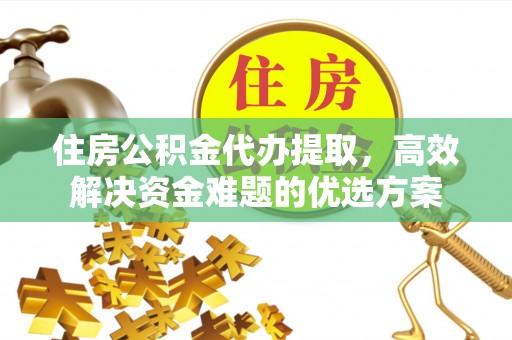 卢龙住房公积金代办提取，高效解决资金难题的优选方案