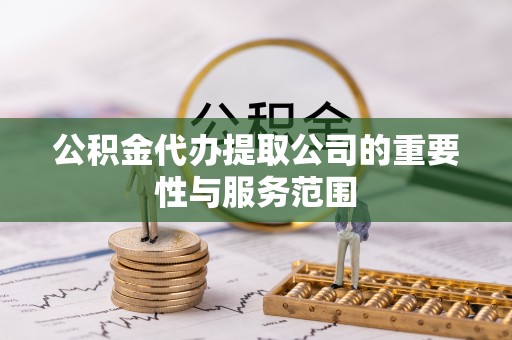 卢龙公积金代办提取公司的重要性与服务范围