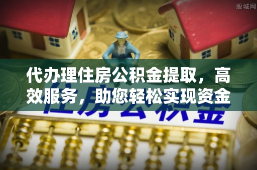 卢龙代办理住房公积金提取，高效服务，助您轻松实现资金流转