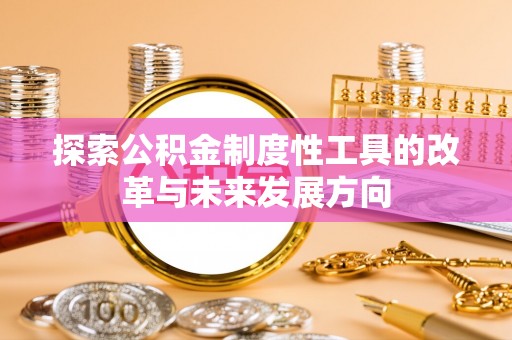 卢龙探索公积金制度性工具的改革与未来发展方向