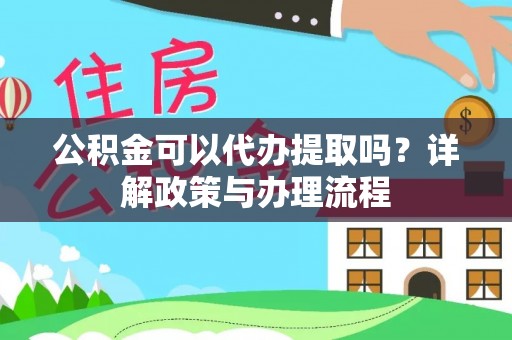 卢龙公积金可以代办提取吗？详解政策与办理流程