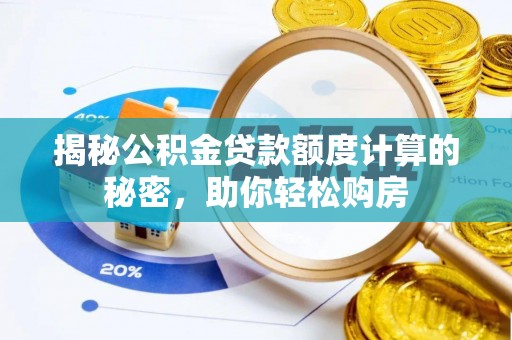 卢龙揭秘公积金贷款额度计算的秘密，助你轻松购房
