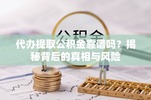 卢龙代办提取公积金靠谱吗？揭秘背后的真相与风险