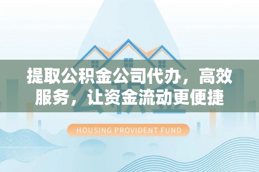 卢龙提取公积金公司代办，高效服务，让资金流动更便捷
