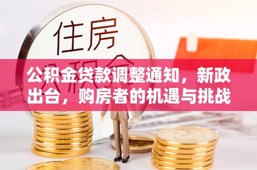 卢龙公积金贷款调整通知，新政出台，购房者的机遇与挑战