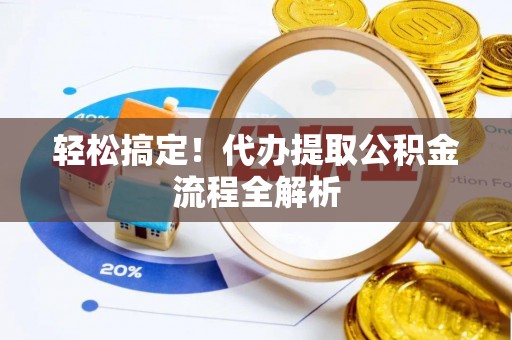 卢龙轻松搞定！代办提取公积金流程全解析