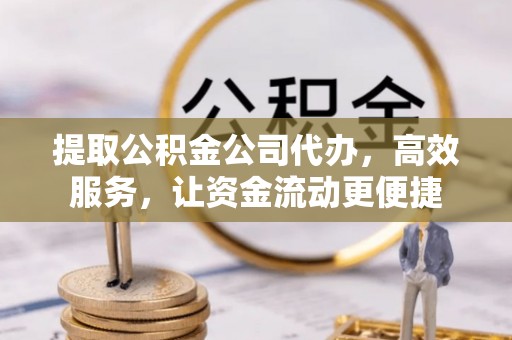 卢龙提取公积金公司代办，高效服务，让资金流动更便捷