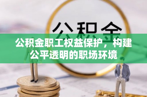 卢龙公积金职工权益保护，构建公平透明的职场环境