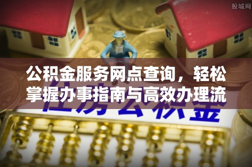 卢龙公积金服务网点查询，轻松掌握办事指南与高效办理流程