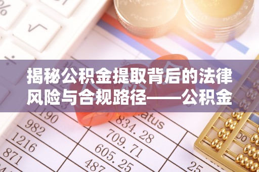卢龙揭秘公积金提取背后的法律风险与合规路径——公积金代办提取违法不？