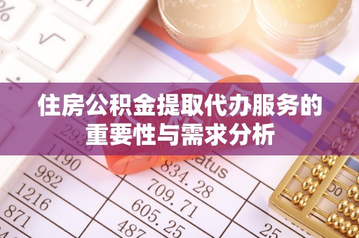 卢龙住房公积金提取代办服务的重要性与需求分析