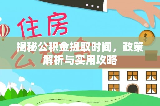 卢龙揭秘公积金提取时间，政策解析与实用攻略