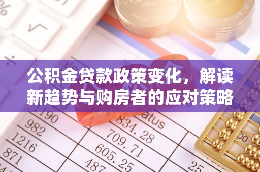 卢龙公积金贷款政策变化，解读新趋势与购房者的应对策略