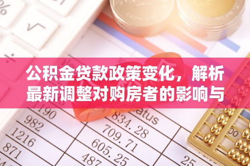 卢龙公积金贷款政策变化，解析最新调整对购房者的影响与机遇