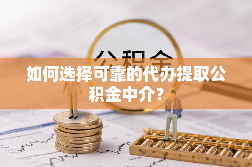 卢龙如何选择可靠的代办提取公积金中介？