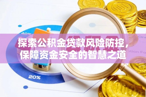 卢龙探索公积金贷款风险防控，保障资金安全的智慧之道