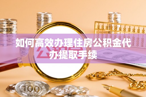 卢龙如何高效办理住房公积金代办提取手续