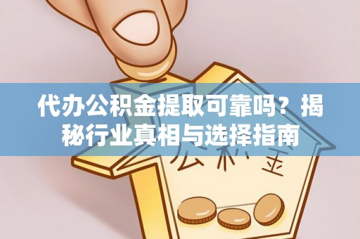 卢龙代办公积金提取可靠吗？揭秘行业真相与选择指南
