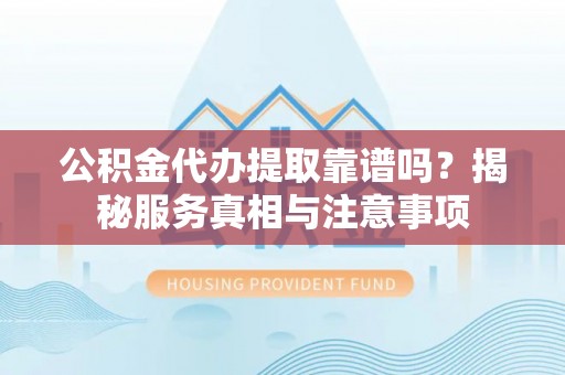 卢龙公积金代办提取靠谱吗？揭秘服务真相与注意事项