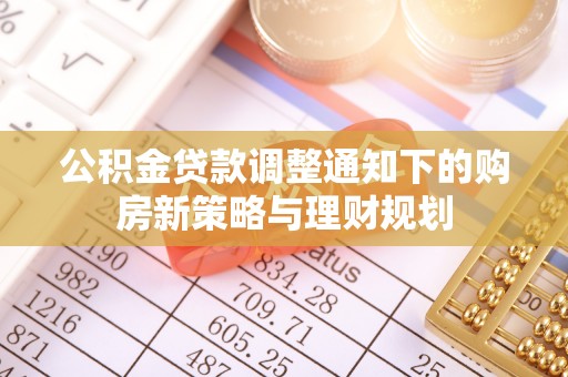 卢龙公积金贷款调整通知下的购房新策略与理财规划