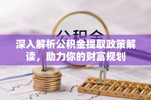 卢龙深入解析公积金提取政策解读，助力你的财富规划