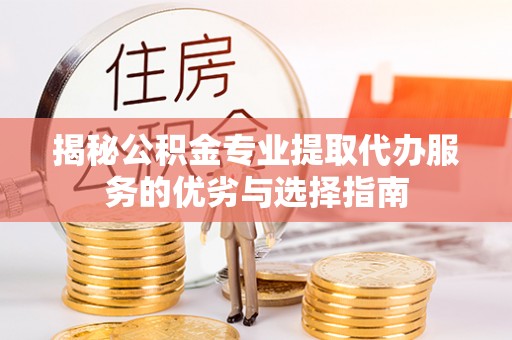 卢龙揭秘公积金专业提取代办服务的优劣与选择指南