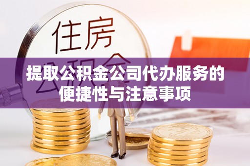 卢龙提取公积金公司代办服务的便捷性与注意事项