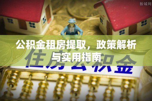 卢龙公积金租房提取，政策解析与实用指南