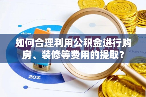 卢龙如何合理利用公积金进行购房、装修等费用的提取？