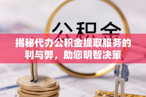卢龙揭秘代办公积金提取服务的利与弊，助您明智决策