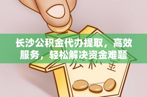 卢龙长沙公积金代办提取，高效服务，轻松解决资金难题