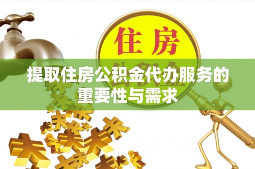卢龙提取住房公积金代办服务的重要性与需求