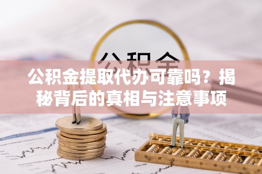 卢龙公积金提取代办可靠吗？揭秘背后的真相与注意事项