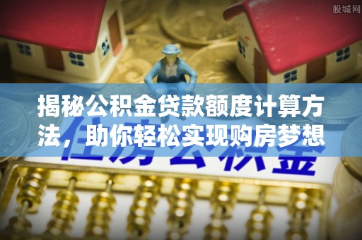 卢龙揭秘公积金贷款额度计算方法，助你轻松实现购房梦想