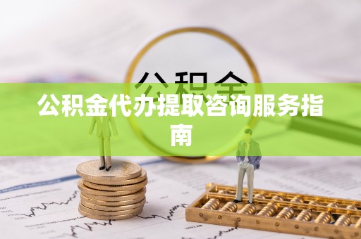 卢龙公积金代办提取咨询服务指南