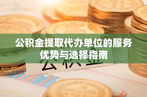 卢龙公积金提取代办单位的服务优势与选择指南