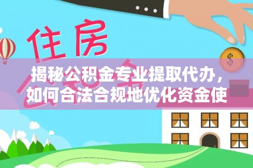 卢龙揭秘公积金专业提取代办，如何合法合规地优化资金使用